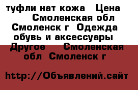 туфли нат кожа › Цена ­ 400 - Смоленская обл., Смоленск г. Одежда, обувь и аксессуары » Другое   . Смоленская обл.,Смоленск г.